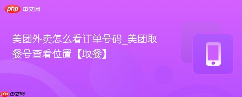 美团外卖怎么看订单号码_美团取餐号查看位置【取餐】