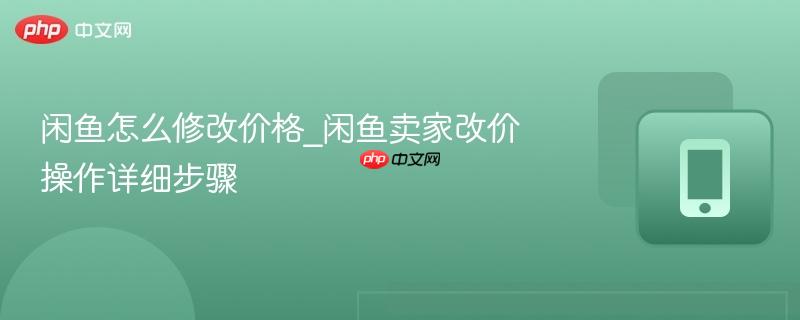 闲鱼怎么修改价格_闲鱼卖家改价操作详细步骤