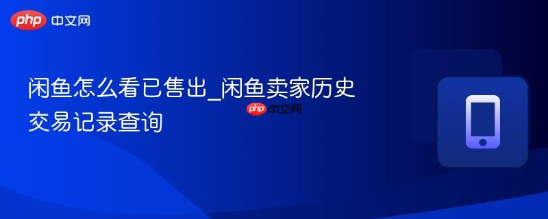 闲鱼怎么看已售出_闲鱼卖家历史交易记录查询