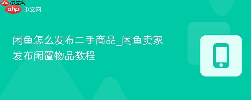 闲鱼怎么发布二手商品_闲鱼卖家发布闲置物品教程
