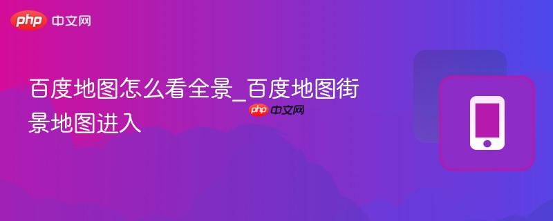 百度地图怎么看全景_百度地图街景地图进入