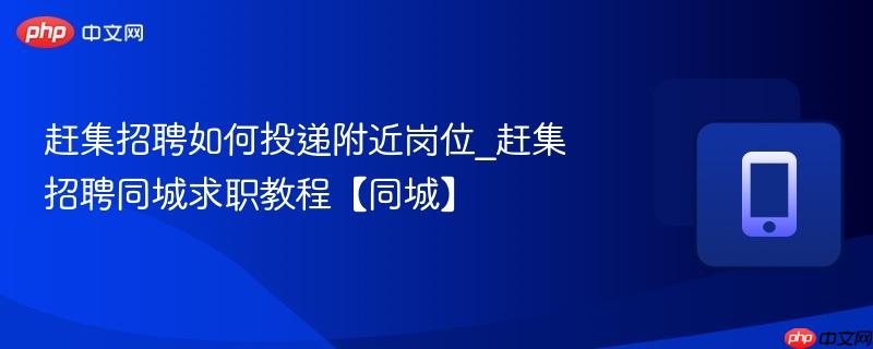 赶集招聘如何投递附近岗位_赶集招聘同城求职教程【同城】