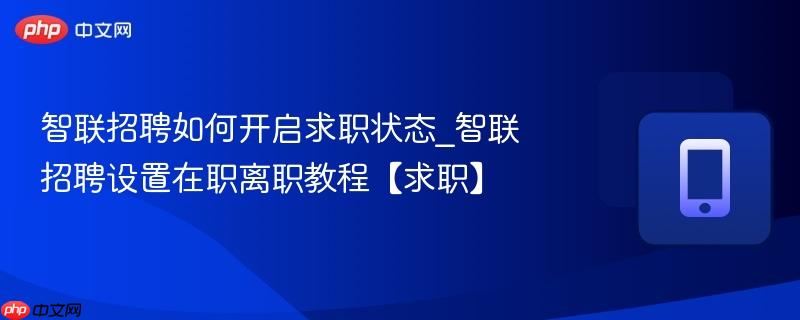 智联招聘如何开启求职状态_智联招聘设置在职离职教程【求职】