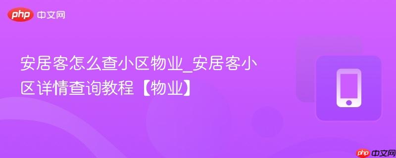 安居客怎么查小区物业_安居客小区详情查询教程【物业】