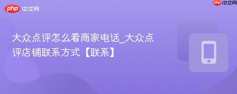 大众点评怎么看商家电话_大众点评店铺联系方式【联系】
