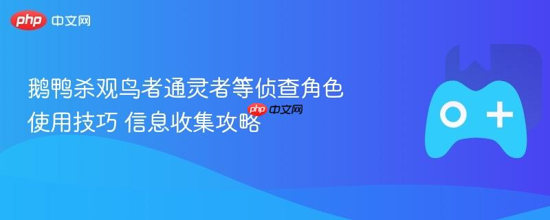 鹅鸭杀观鸟者通灵者等侦查角色使用技巧 信息收集攻略