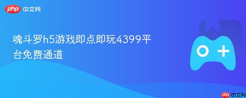 魂斗罗h5游戏即点即玩4399平台免费通道