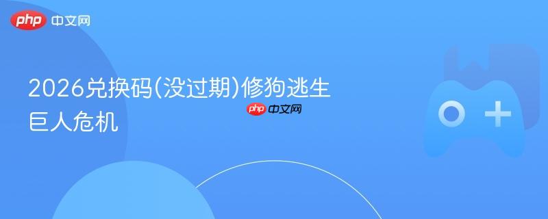 2026兑换码(没过期)修狗逃生巨人危机