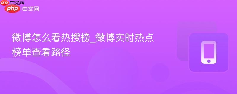 微博怎么看热搜榜_微博实时热点榜单查看路径