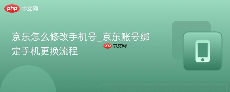 京东怎么修改手机号_京东账号绑定手机更换流程
