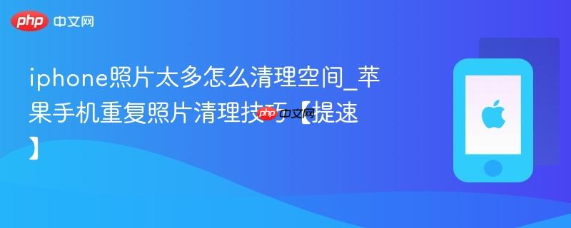 iphone照片太多怎么清理空间_苹果手机重复照片清理技巧【提速】