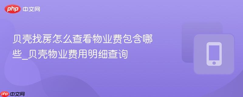 贝壳找房怎么查看物业费包含哪些_贝壳物业费用明细查询