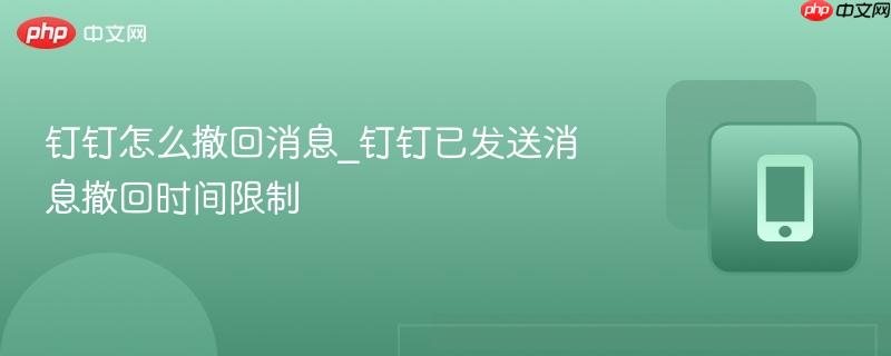 钉钉怎么撤回消息_钉钉已发送消息撤回时间限制
