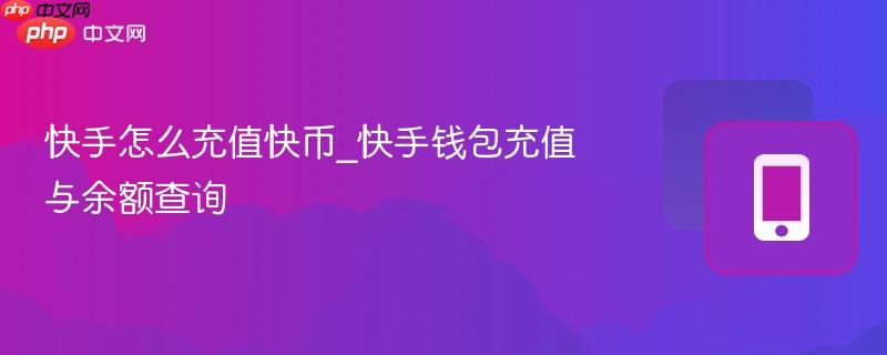 快手怎么充值快币_快手钱包充值与余额查询