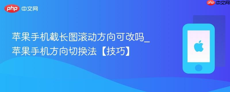 苹果手机截长图滚动方向可改吗_苹果手机方向切换法【技巧】