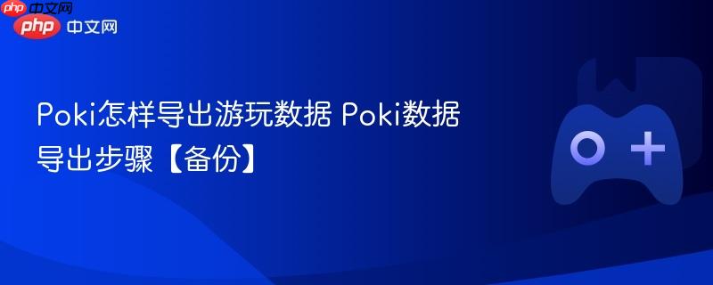 poki怎样导出游玩数据 poki数据导出步骤【备份】