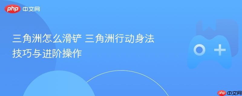 三角洲怎么滑铲 三角洲行动身法技巧与进阶操作