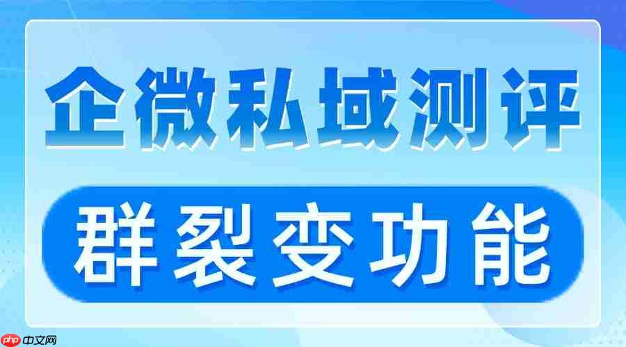 客户响应慢、营销不准？企微scrm实测，微伴群裂变帮你重塑私域运营增长！