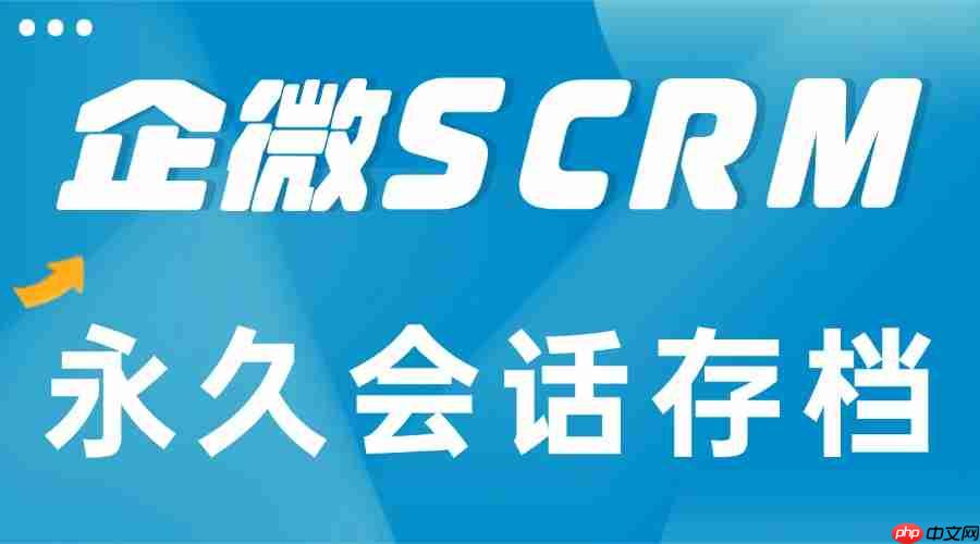 客户跑了都不知道？实测发现，企微scrm的永久会话存档功能才是“定海神针”！