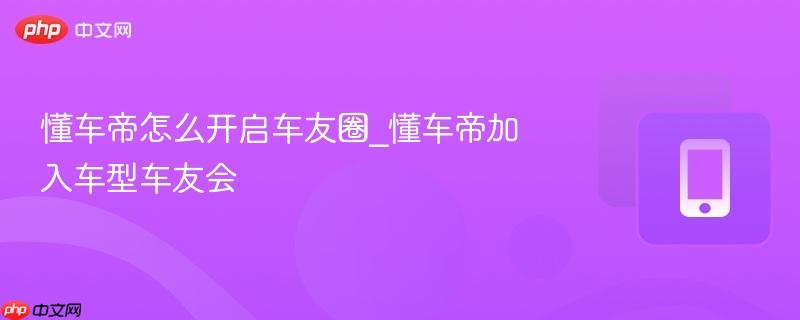 懂车帝怎么开启车友圈_懂车帝加入车型车友会