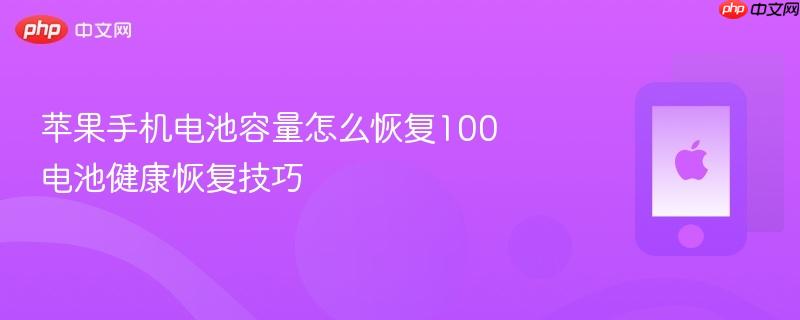 苹果手机电池容量怎么恢复100 电池健康恢复技巧