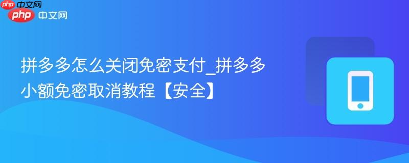拼多多怎么关闭免密支付_拼多多小额免密取消教程【安全】