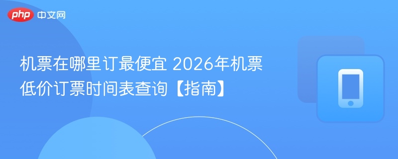 机票在哪里订最便宜 2026年机票低价订票时间表查询【指南】 - 98游戏