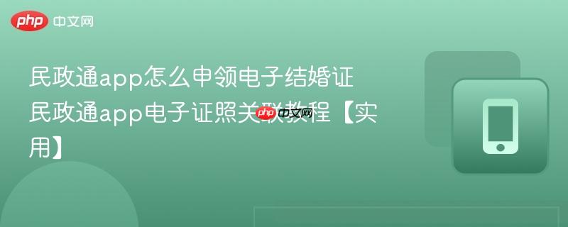 民政通app怎么申领电子结婚证 民政通app电子证照关联教程【实用】