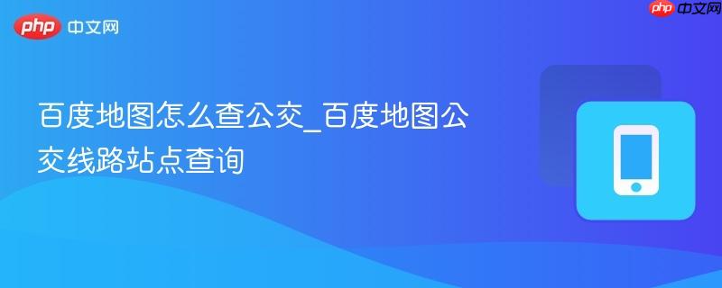 百度地图怎么查公交_百度地图公交线路站点查询