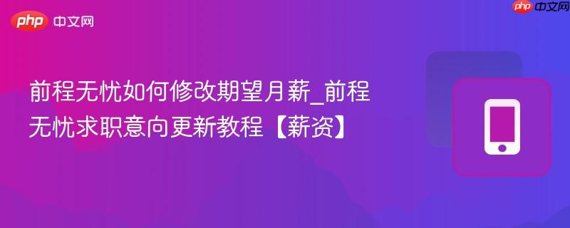 前程无忧如何修改期望月薪_前程无忧求职意向更新教程【薪资】