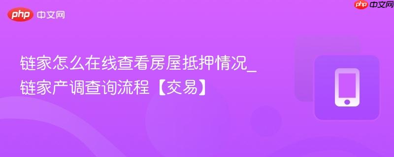 链家怎么在线查看房屋抵押情况_链家产调查询流程【交易】