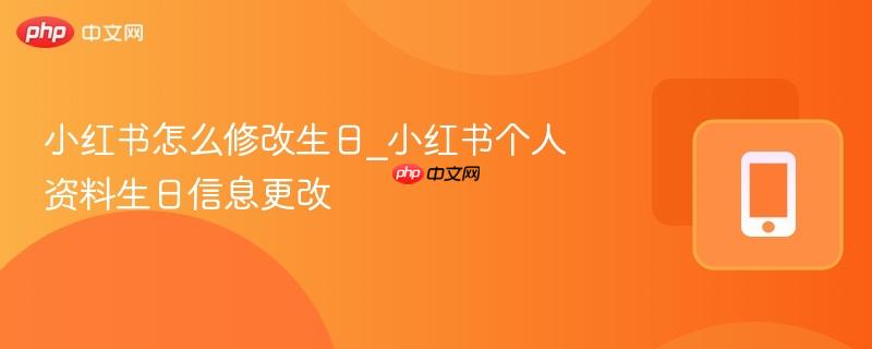 小红书怎么修改生日_小红书个人资料生日信息更改
