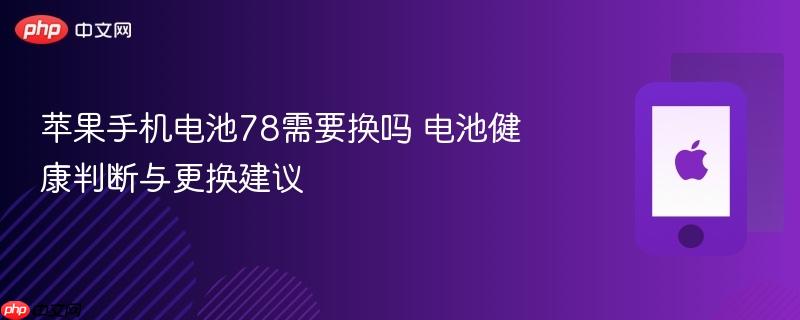 苹果手机电池78需要换吗 电池健康判断与更换建议