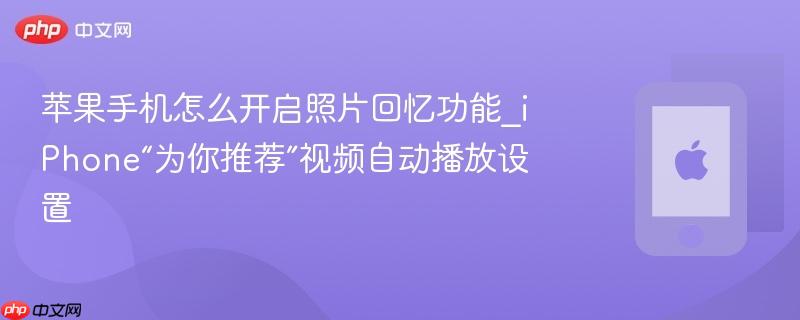 苹果手机怎么开启照片回忆功能_iphone“为你推荐”视频自动播放设置