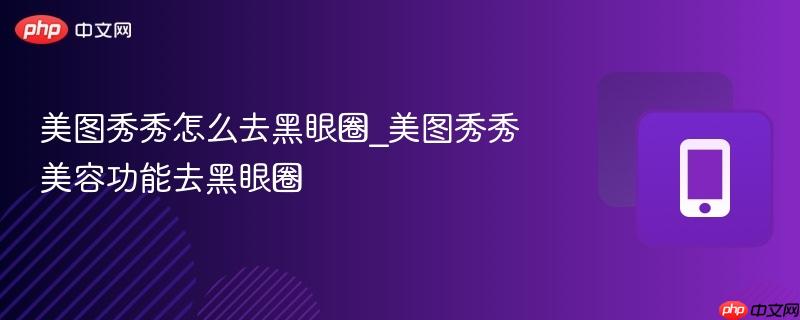 美图秀秀怎么去黑眼圈_美图秀秀美容功能去黑眼圈