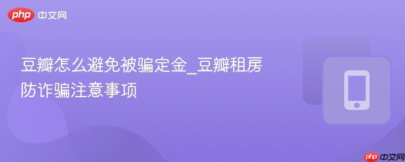 豆瓣怎么避免被骗定金_豆瓣租房防诈骗注意事项