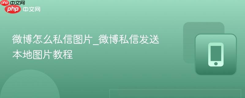微博怎么私信图片_微博私信发送本地图片教程