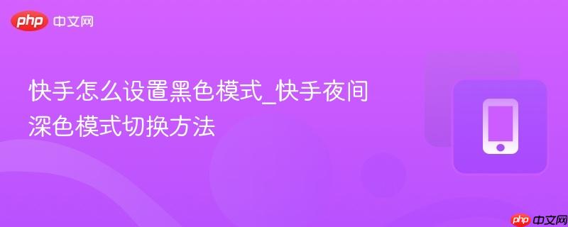 快手怎么设置黑色模式_快手夜间深色模式切换方法