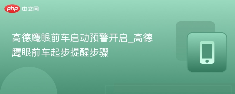 高德鹰眼前车启动预警开启_高德鹰眼前车起步提醒步骤 - 98游戏