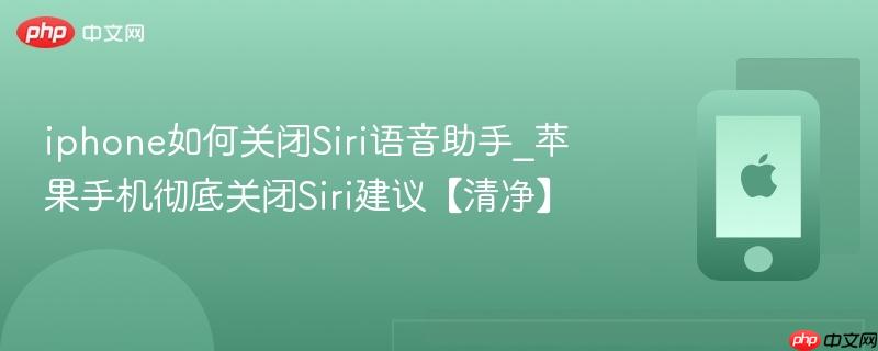 iphone如何关闭siri语音助手_苹果手机彻底关闭siri建议【清净】