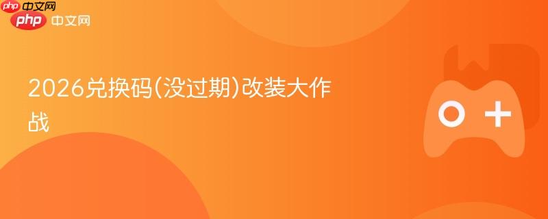 2026兑换码(没过期)改装大作战