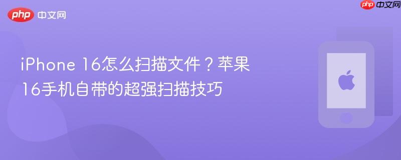 iphone 16怎么扫描文件？苹果16手机自带的超强扫描技巧