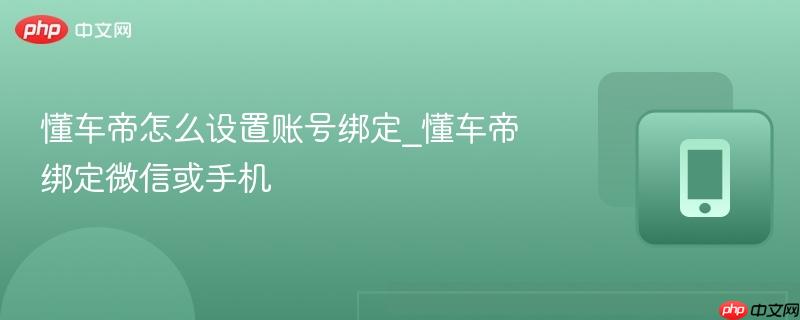 懂车帝怎么设置账号绑定_懂车帝绑定微信或手机