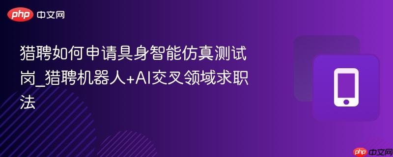 猎聘如何申请具身智能仿真测试岗_猎聘机器人+ai交叉领域求职法