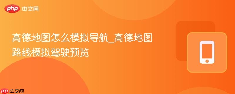 高德地图怎么模拟导航_高德地图路线模拟驾驶预览