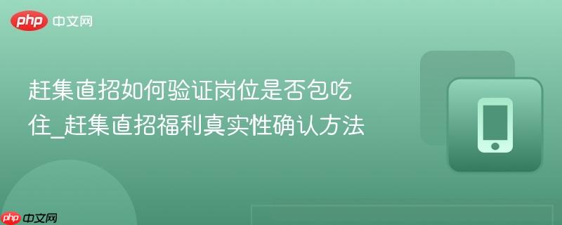 赶集直招如何验证岗位是否包吃住_赶集直招福利真实性确认方法