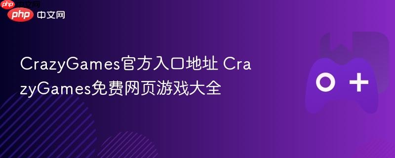 crazygames官方入口地址 crazygames免费网页游戏大全
