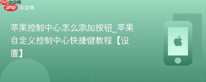 苹果控制中心怎么添加按钮_苹果自定义控制中心快捷键教程【设置】