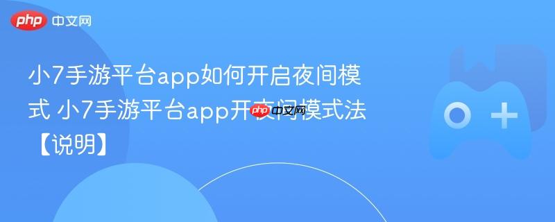 小7手游平台app如何开启夜间模式 小7手游平台app开夜间模式法【说明】