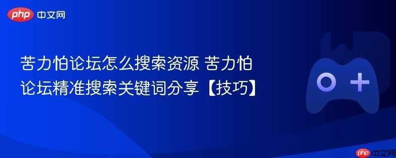 苦力怕论坛怎么搜索资源 苦力怕论坛精准搜索关键词分享【技巧】